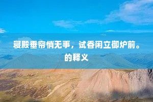 寝殿垂帘悄无事，试香闲立御炉前。的释义
