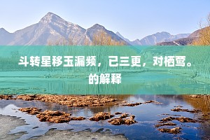斗转星移玉漏频，已三更，对栖莺。的解释