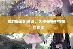 暂游颇爱闲滋味，久住翻嫌俗性情。的释义