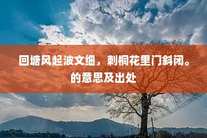 回塘风起波文细，刺桐花里门斜闭。的意思及出处