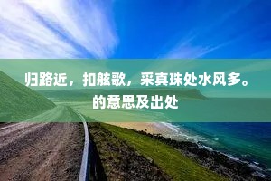归路近，扣舷歌，采真珠处水风多。的意思及出处