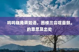 呜呜晓角调如语，画楼三会喧雷鼓。的意思及出处