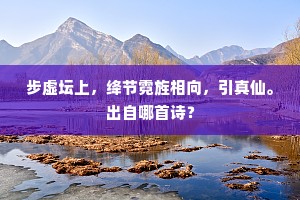 步虚坛上，绛节霓旌相向，引真仙。出自哪首诗？