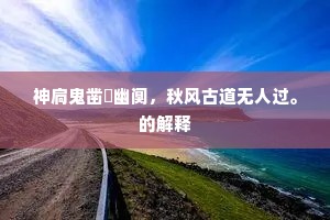 神扃鬼凿閟幽阒，秋风古道无人过。的解释