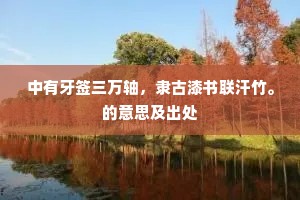 中有牙签三万轴，隶古漆书联汗竹。的意思及出处