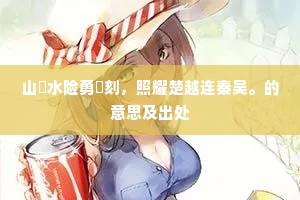 山砠水险勇镵刻，照耀楚越连秦吴。的意思及出处