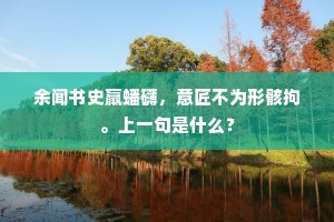 余闻书史羸蟠礴，意匠不为形骸拘。上一句是什么？