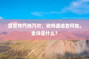 区区技巧尚乃尔，欲鸣道德宜何如。全诗是什么？