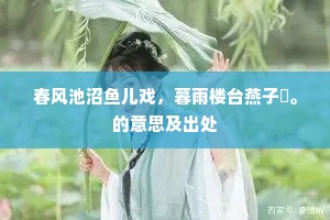 春风池沼鱼儿戏，暮雨楼台燕子閒。的意思及出处