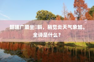 朝晡广厦坐攲斜，稍觉炎天气象加。全诗是什么？