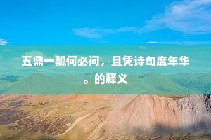 五鼎一瓢何必问，且凭诗句度年华。的释义