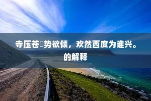 寺压苍厓势欲倾，欢然西度为谁兴。的解释