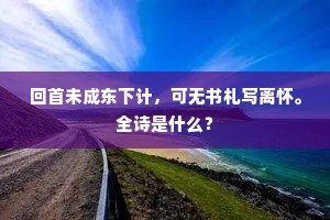 回首未成东下计，可无书札写离怀。全诗是什么？