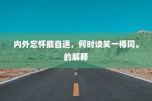 内外忘怀能自适，何时谈笑一樽同。的解释