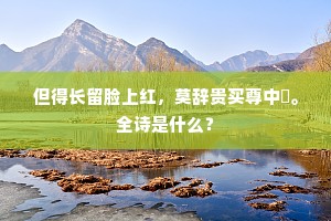 但得长留脸上红，莫辞贵买尊中醁。全诗是什么？