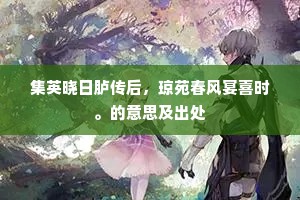 集英晓日胪传后，琼苑春风宴喜时。的意思及出处