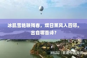 冰肌雪艳映残春，燠日薰风入四邻。出自哪首诗？