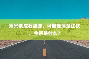 乘兴俄成石鼓游，可堪摇落楚江秋。全诗是什么？