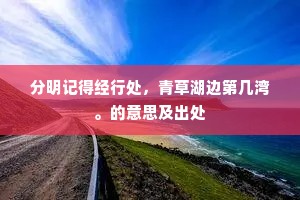 分明记得经行处，青草湖边第几湾。的意思及出处