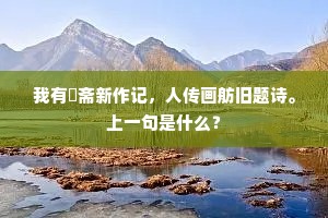 我有矴斋新作记，人传画舫旧题诗。上一句是什么？