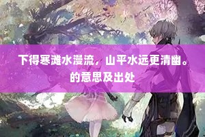 下得寒滩水漫流，山平水远更清幽。的意思及出处