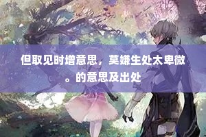 但取见时增意思，莫嫌生处太卑微。的意思及出处