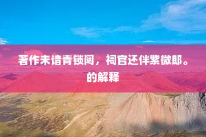 著作未谙青锁闼，祠官还伴紫微郎。的解释