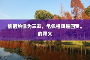 儒冠绘像为三友，龟佩相辉是四贤。的释义