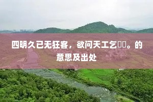 四明久已无狂客，欲问天工乞箳篂。的意思及出处