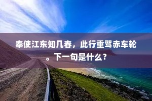 奉使江东知几春，此行重驾赤车轮。下一句是什么？