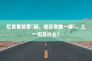 忆昔垂髫里闬间，披云常睹一峰巑。上一句是什么？