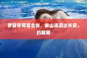 梦寐依稀留北省，家山迤逦近长安。的解释
