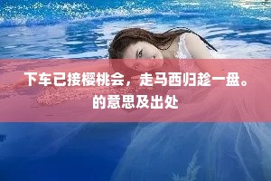 下车已接樱桃会，走马西归趁一盘。的意思及出处