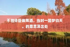 不独侍臣偏赐酒，当时一国梦钧天。的意思及出处