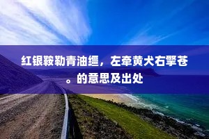 红银鞍勒青油缰，左牵黄犬右擎苍。的意思及出处