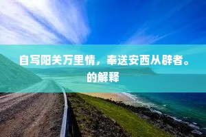 自写阳关万里情，奉送安西从辟者。的解释