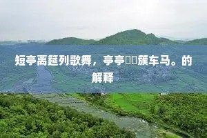 短亭离筵列歌舞，亭亭諠諠簇车马。的解释