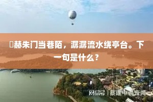 烜赫朱门当巷陌，潺潺流水绕亭台。下一句是什么？