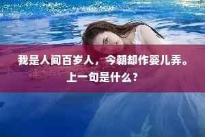 我是人间百岁人，今朝却作婴儿弄。上一句是什么？