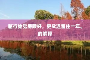 临行始觉房陵好，更欲迟留住一年。的解释