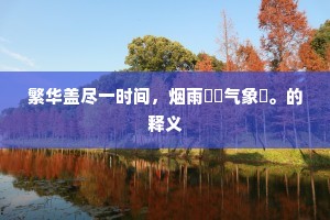 繁华盖尽一时间，烟雨濛濛气象閒。的释义