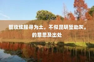 靓妆炫服寻为土，不似昆明堑劫灰。的意思及出处