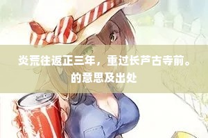炎荒往返正三年，重过长芦古寺前。的意思及出处