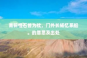 斋前怪石曾为枕，门外长杨忆系船。的意思及出处