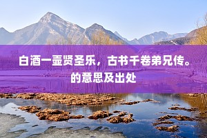 白酒一壶贤圣乐，古书千卷弟兄传。的意思及出处