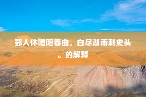 郢人休唱阳春曲，白尽湖南刺史头。的解释