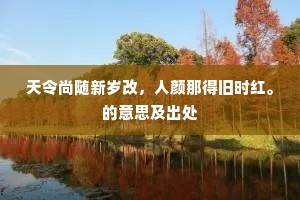 天令尚随新岁改，人颜那得旧时红。的意思及出处