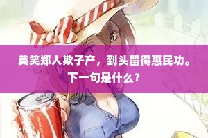 莫笑郑人欺子产，到头留得惠民功。下一句是什么？