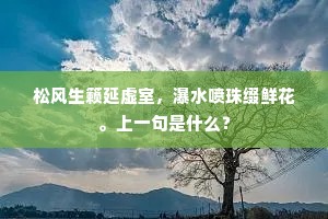 松风生籁延虚室，瀑水喷珠缀鲜花。上一句是什么？