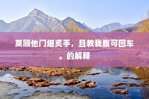 莫顾他门堪炙手，且教我腹可回车。的解释